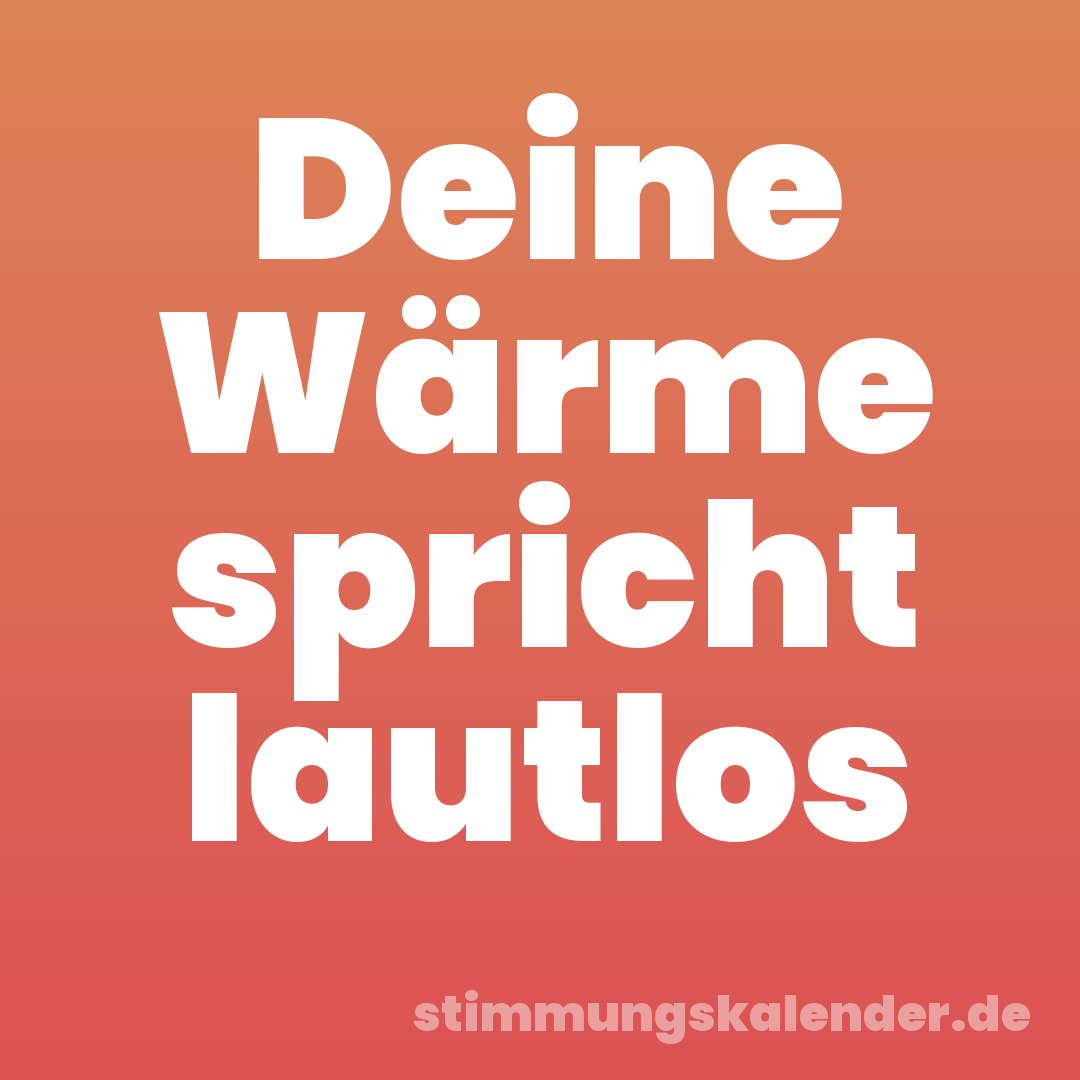 Deine Wärme spricht lautlos