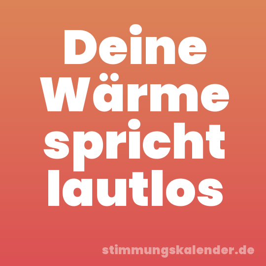 Deine Wärme spricht lautlos
