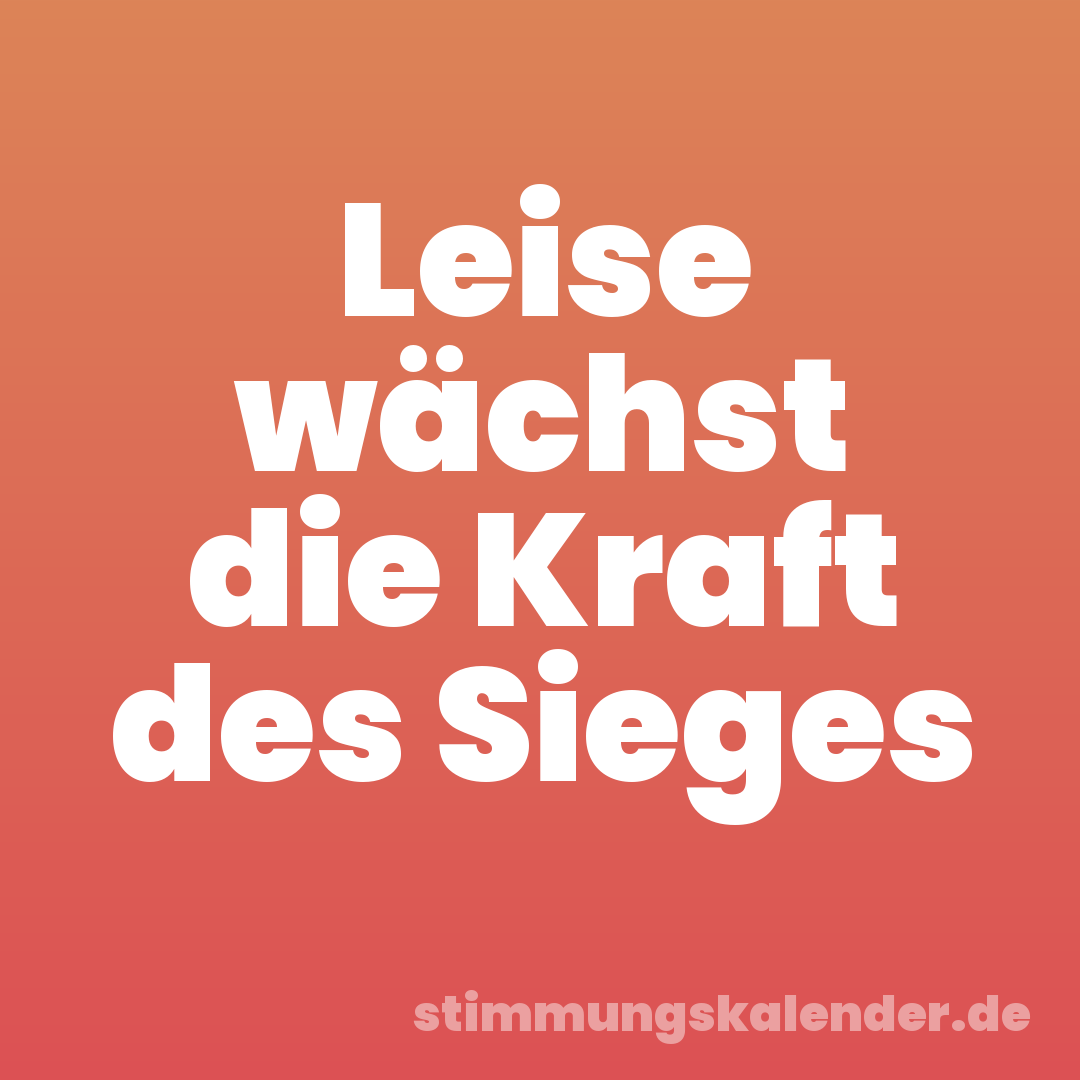 Leise wächst die Kraft des Sieges