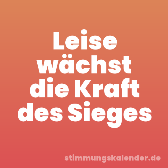 Leise wächst die Kraft des Sieges