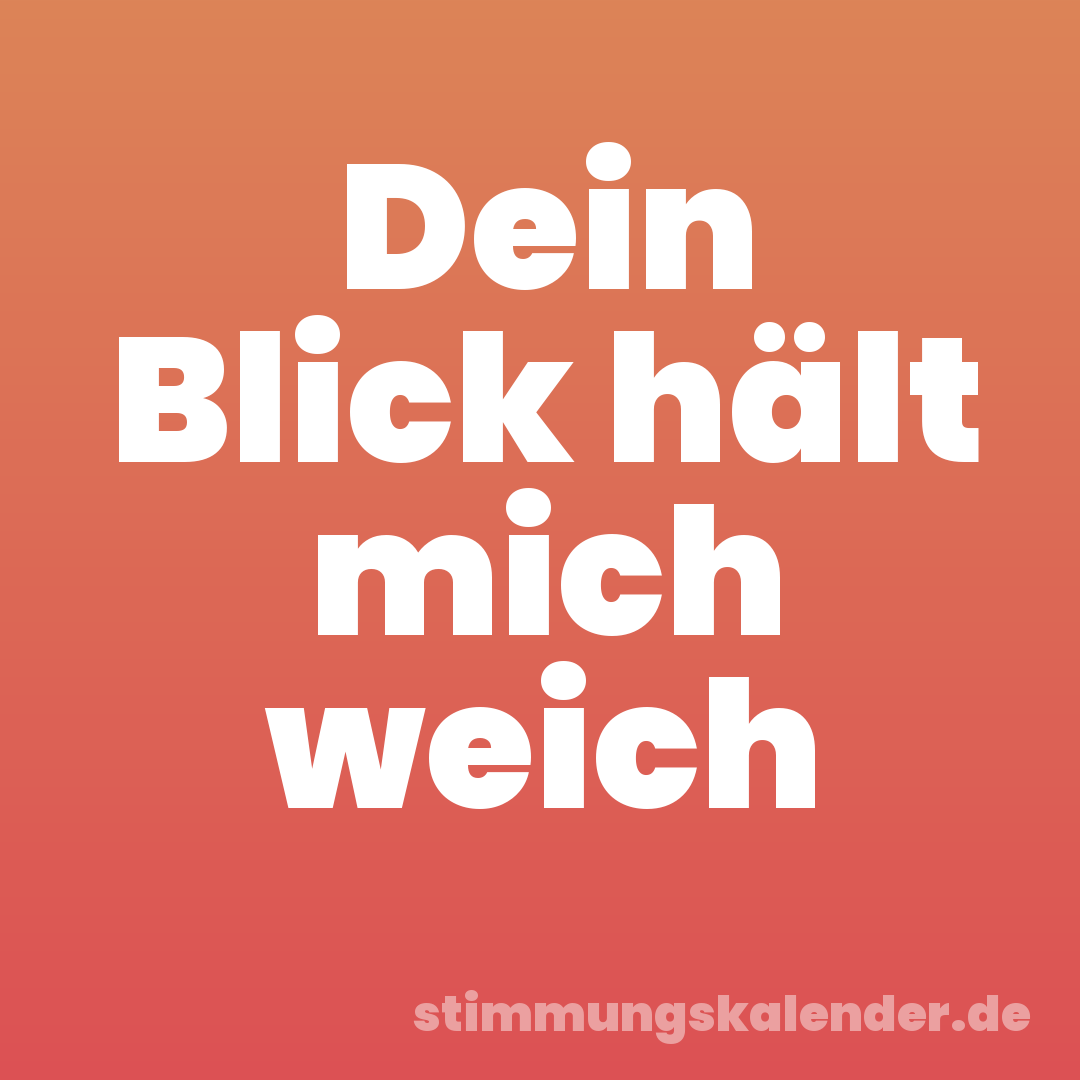 Dein Blick hält mich weich