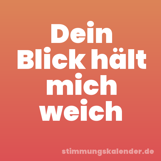 Dein Blick hält mich weich