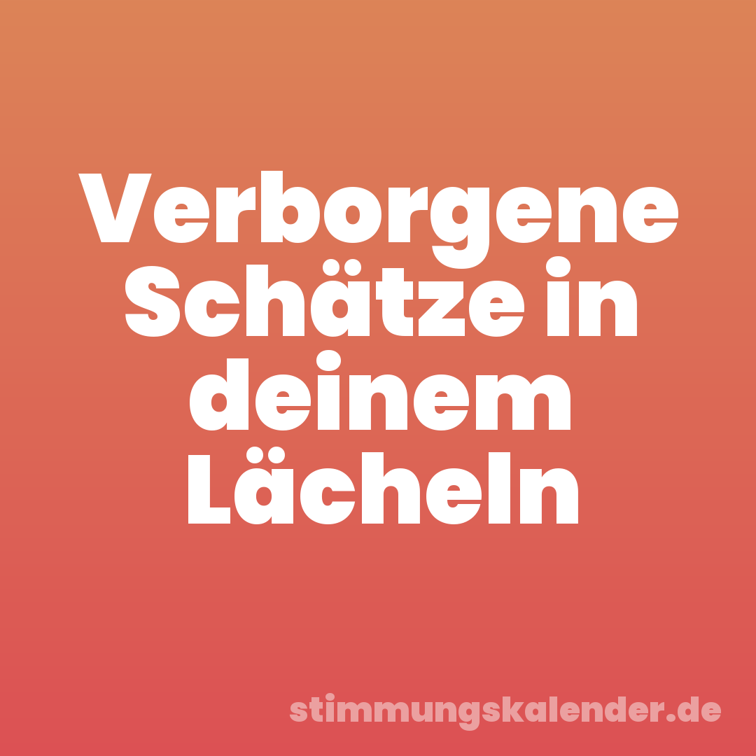 Verborgene Schätze in deinem Lächeln