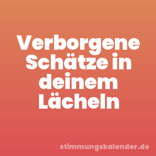 Verborgene Schätze in deinem Lächeln