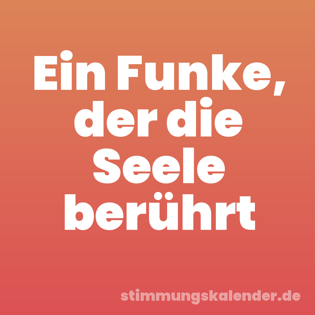 Ein Funke, der die Seele berührt