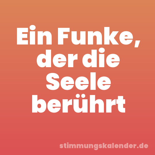 Ein Funke, der die Seele berührt