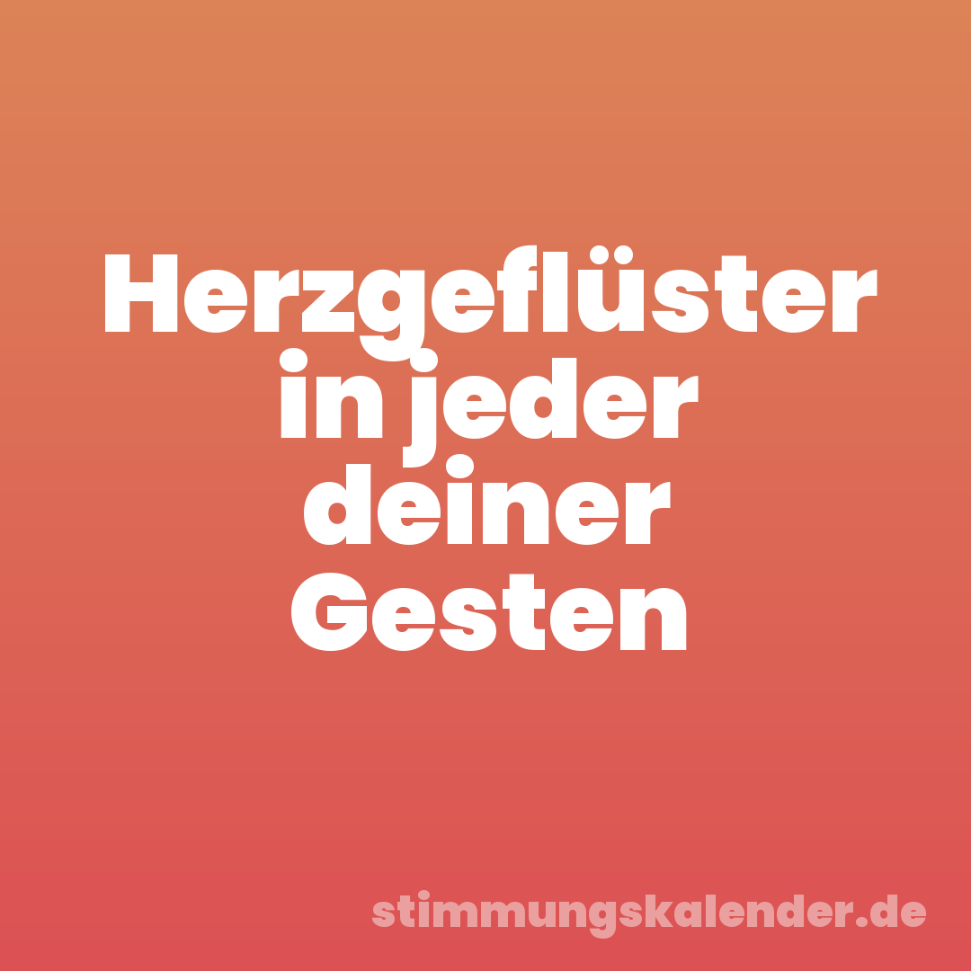 Herzgeflüster in jeder deiner Gesten