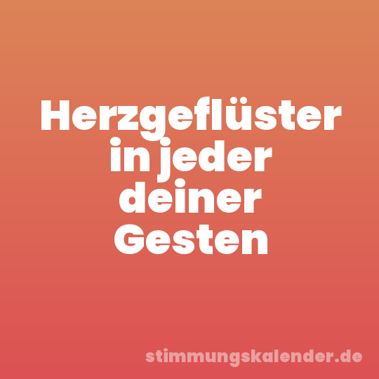 Herzgeflüster in jeder deiner Gesten