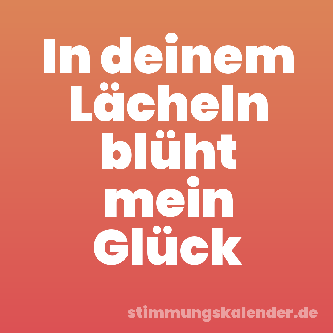 In deinem Lächeln blüht mein Glück