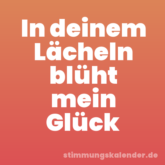 In deinem Lächeln blüht mein Glück