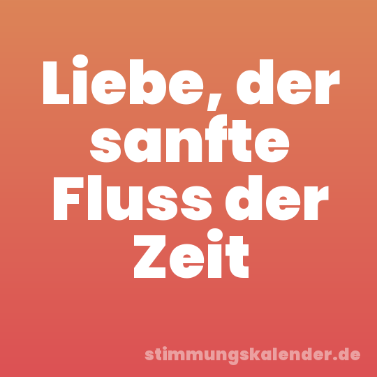 Liebe, der sanfte Fluss der Zeit