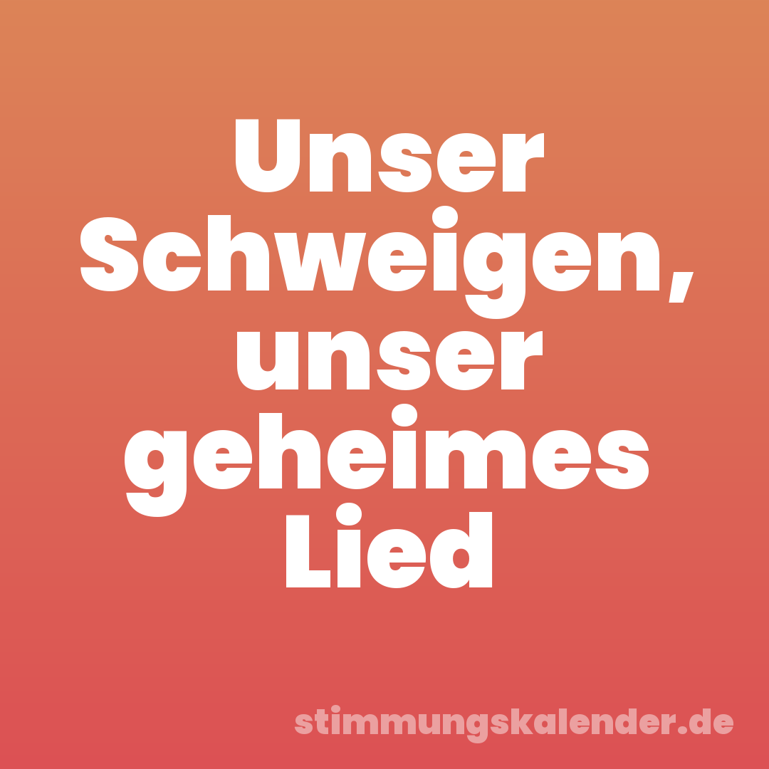 Unser Schweigen, unser geheimes Lied