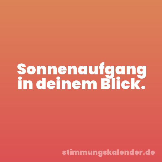 Sonnenaufgang in deinem Blick.