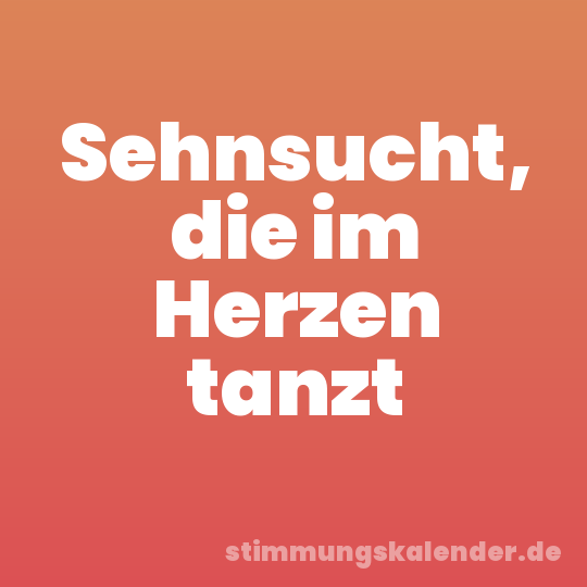 Sehnsucht, die im Herzen tanzt