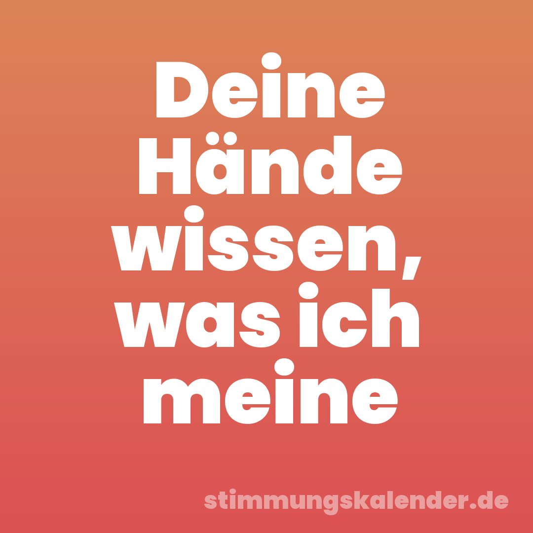 Deine Hände wissen, was ich meine