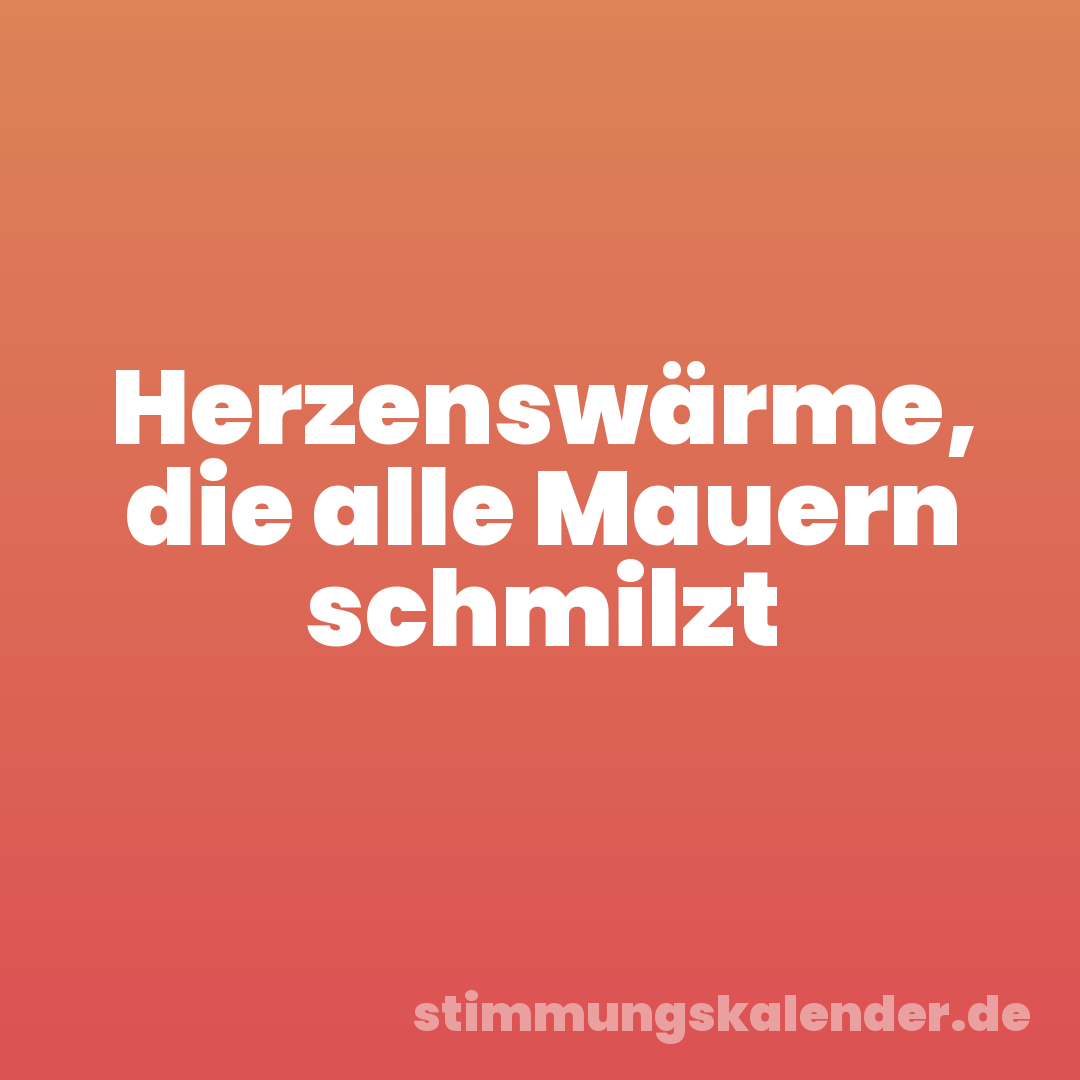 Herzenswärme, die alle Mauern schmilzt