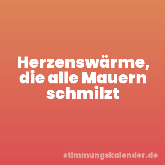 Herzenswärme, die alle Mauern schmilzt