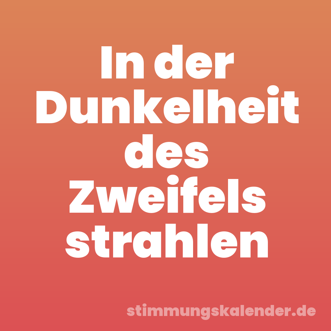 In der Dunkelheit des Zweifels strahlen