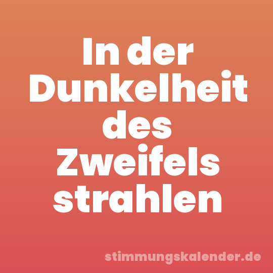 In der Dunkelheit des Zweifels strahlen