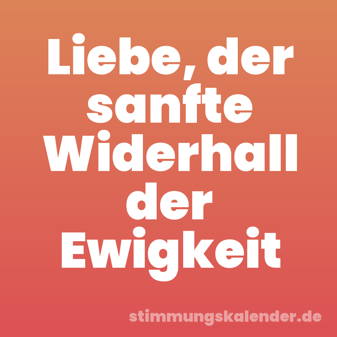 Liebe, der sanfte Widerhall der Ewigkeit