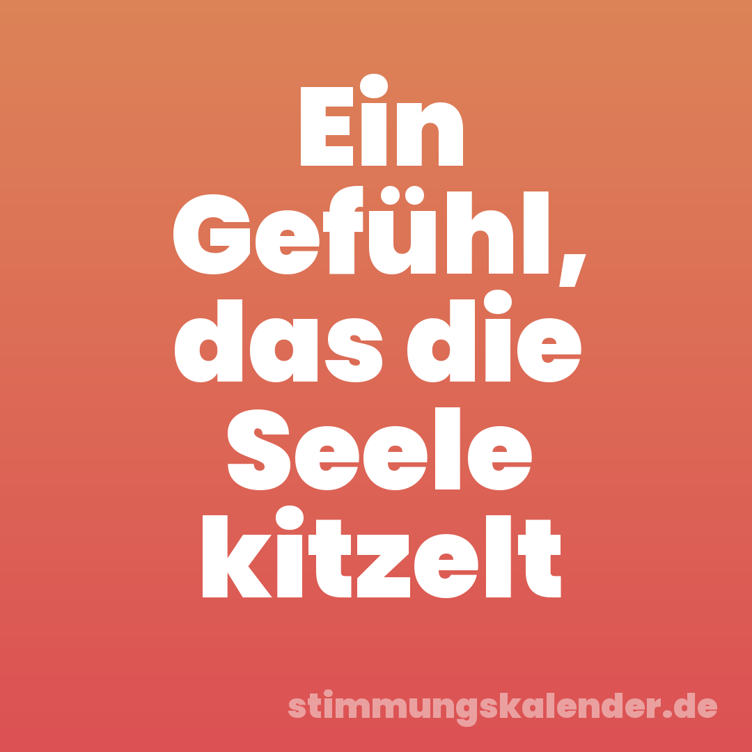 Ein Gefühl, das die Seele kitzelt