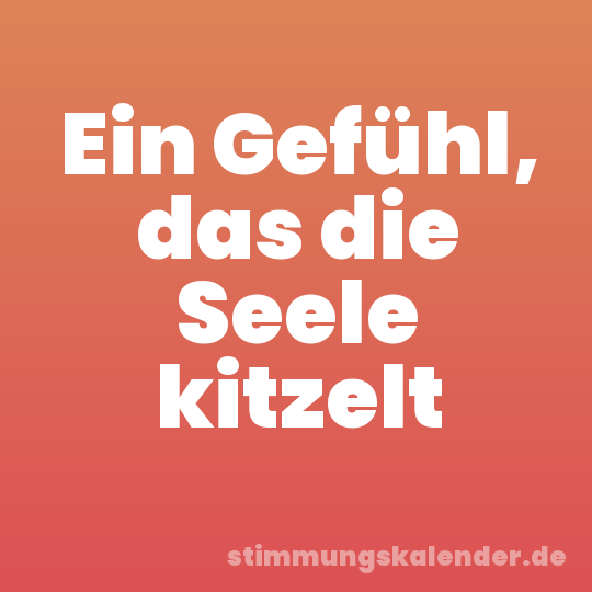 Ein Gefühl, das die Seele kitzelt