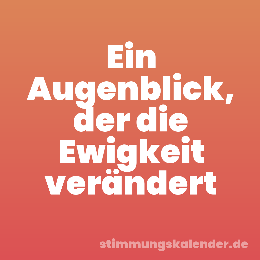 Ein Augenblick, der die Ewigkeit verändert