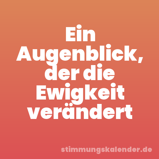 Ein Augenblick, der die Ewigkeit verändert