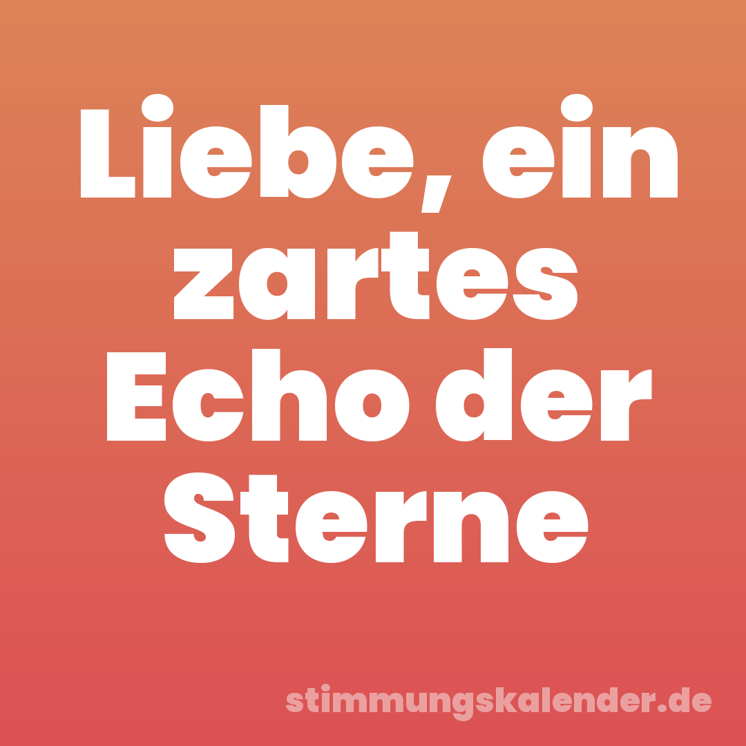 Liebe, ein zartes Echo der Sterne