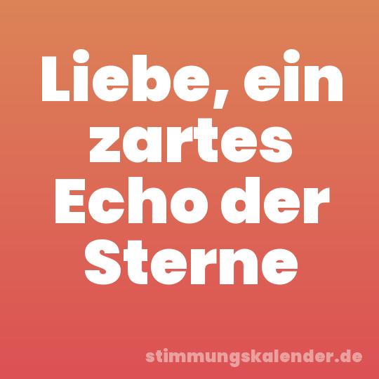 Liebe, ein zartes Echo der Sterne