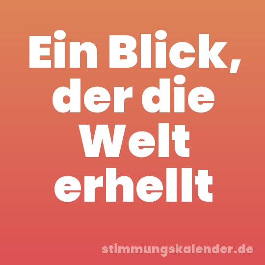 Ein Blick, der die Welt erhellt