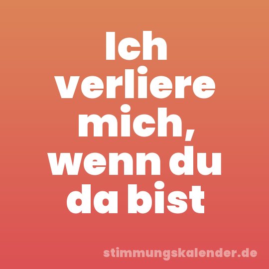 Ich verliere mich, wenn du da bist
