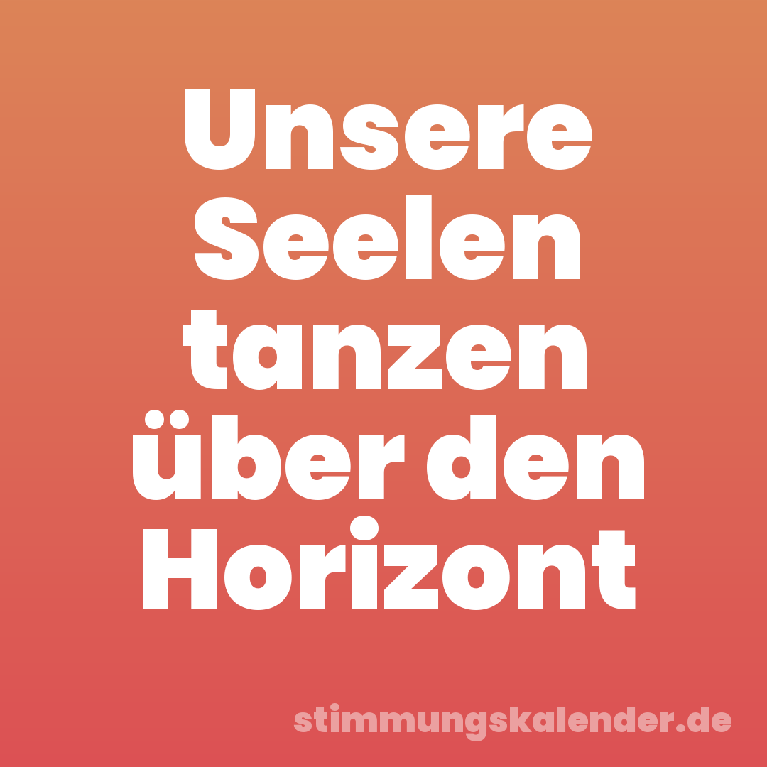 Unsere Seelen tanzen über den Horizont