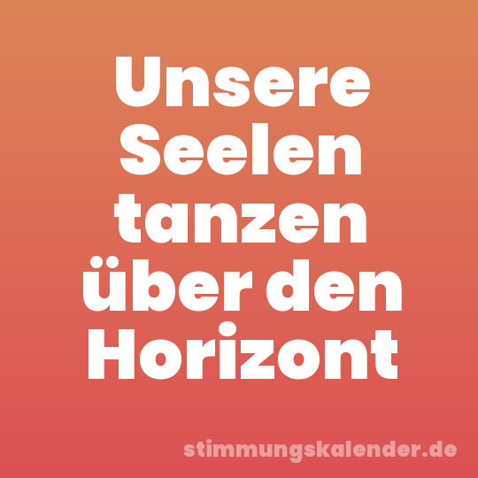 Unsere Seelen tanzen über den Horizont