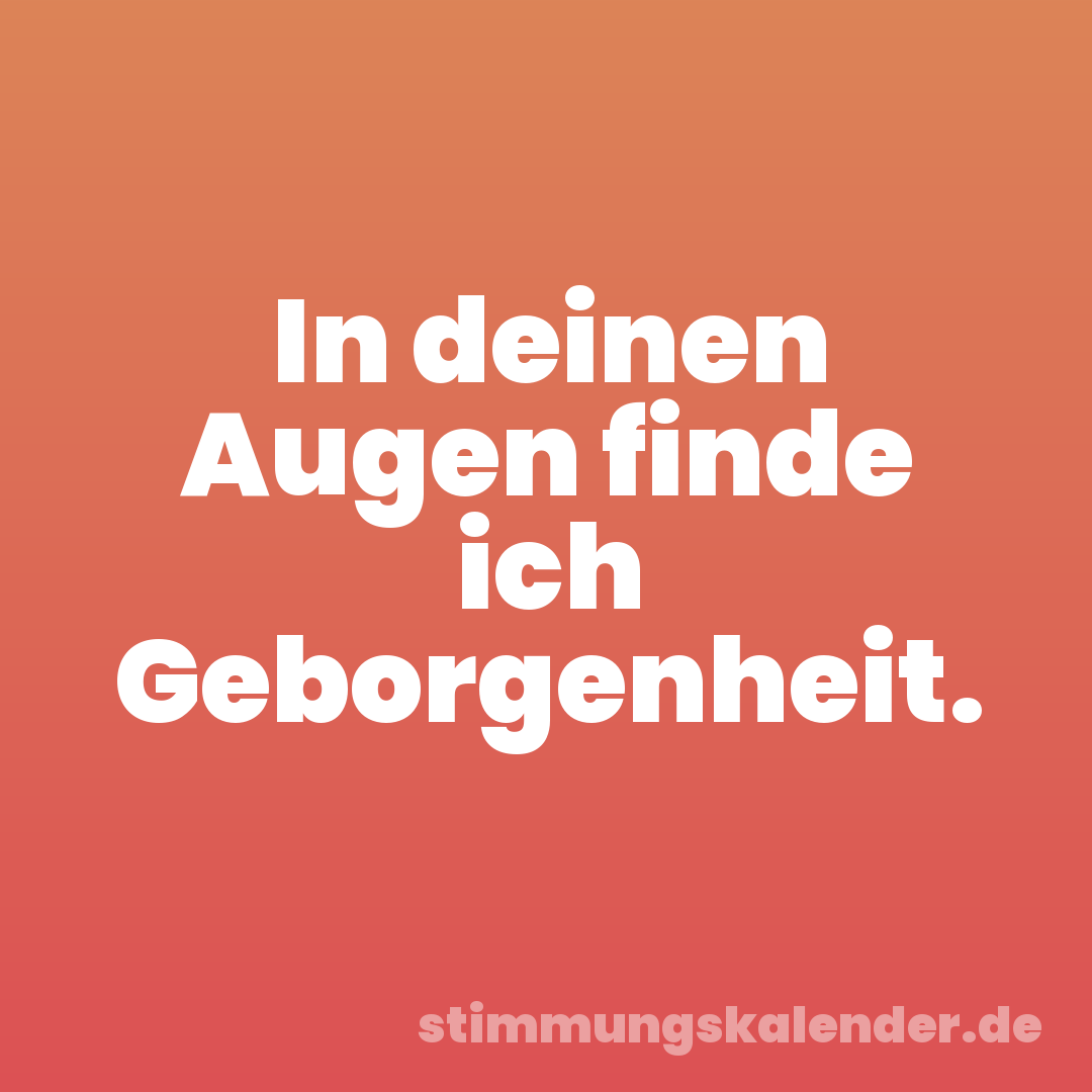In deinen Augen finde ich Geborgenheit.