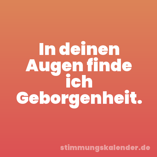 In deinen Augen finde ich Geborgenheit.