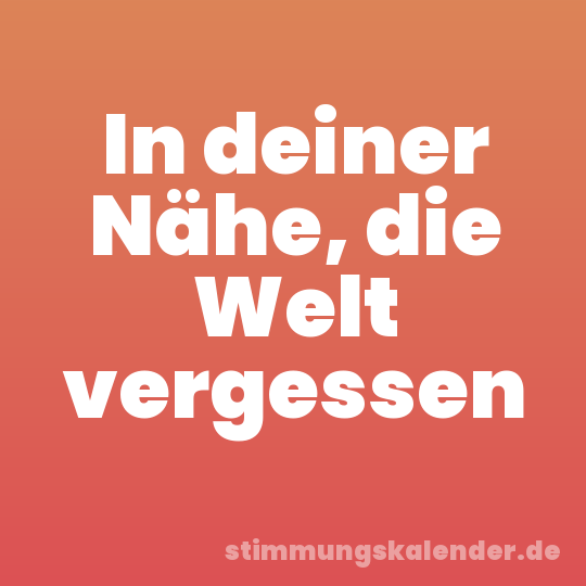 In deiner Nähe, die Welt vergessen