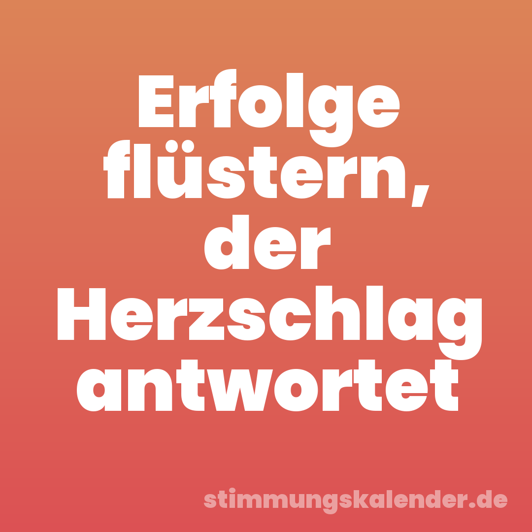 Erfolge flüstern, der Herzschlag antwortet