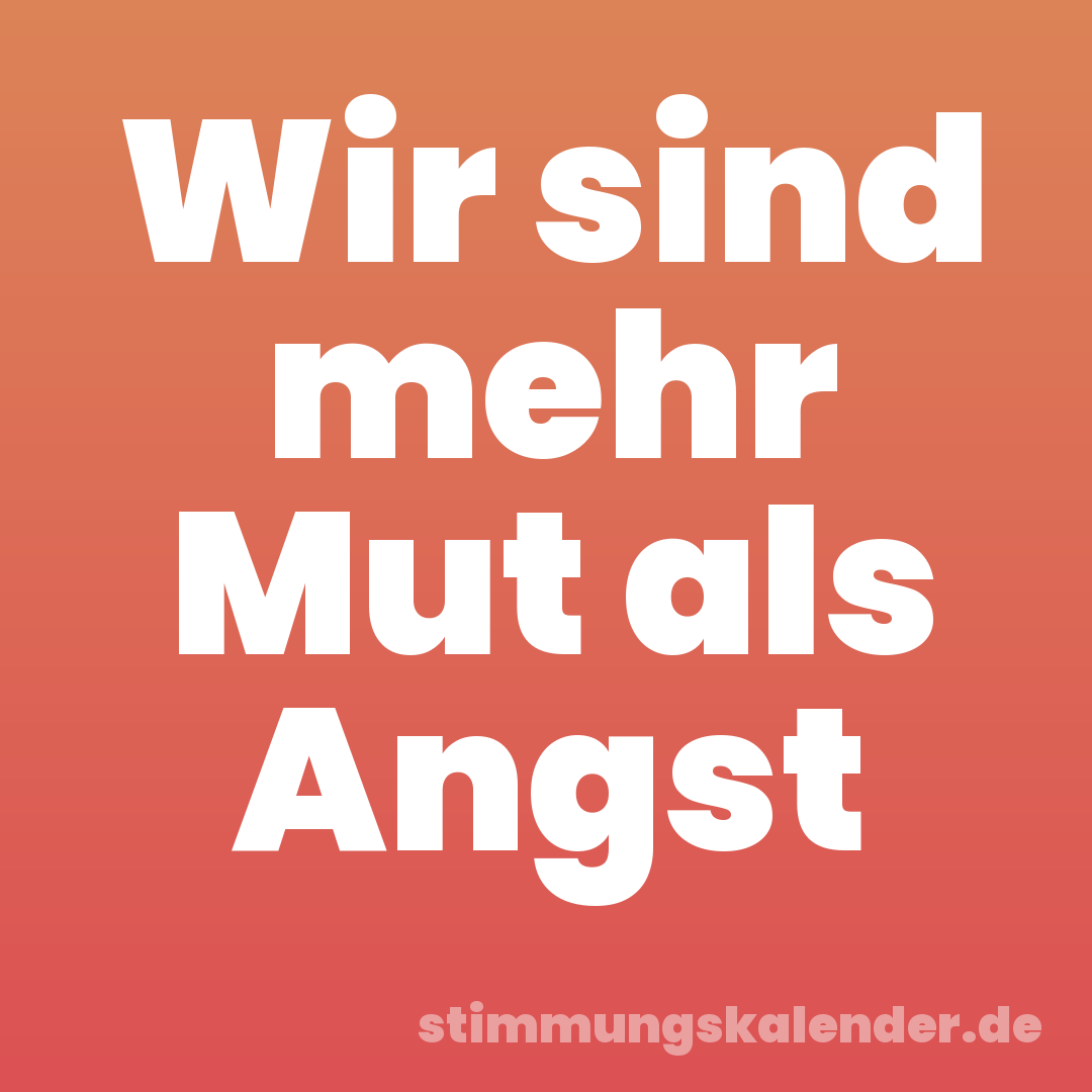 Wir sind mehr Mut als Angst