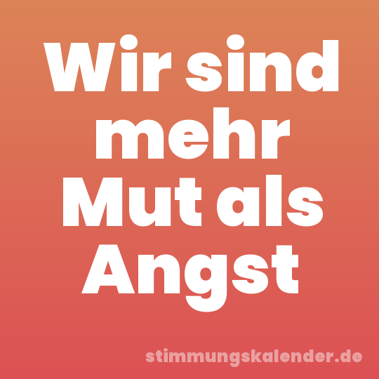 Wir sind mehr Mut als Angst