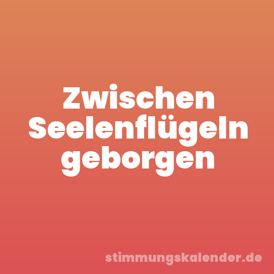 Zwischen Seelenflügeln geborgen