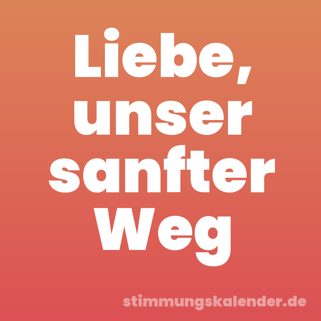 Liebe, unser sanfter Weg