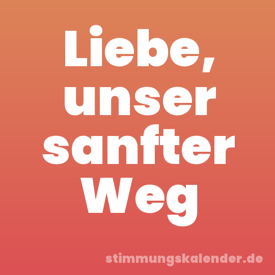 Liebe, unser sanfter Weg