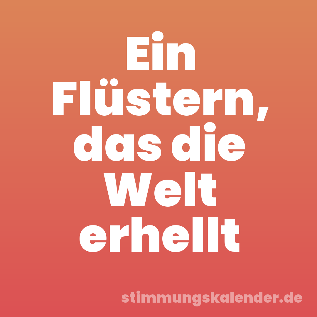 Ein Flüstern, das die Welt erhellt