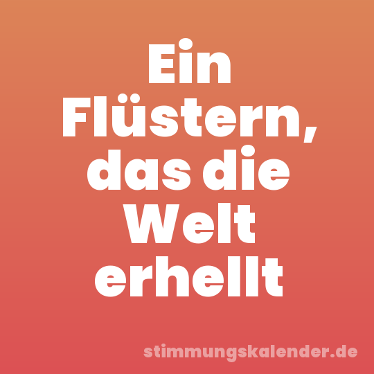 Ein Flüstern, das die Welt erhellt