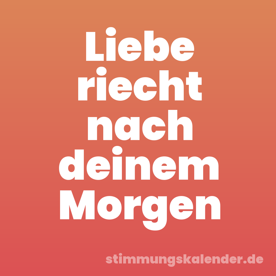 Liebe riecht nach deinem Morgen
