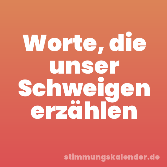 Worte, die unser Schweigen erzählen