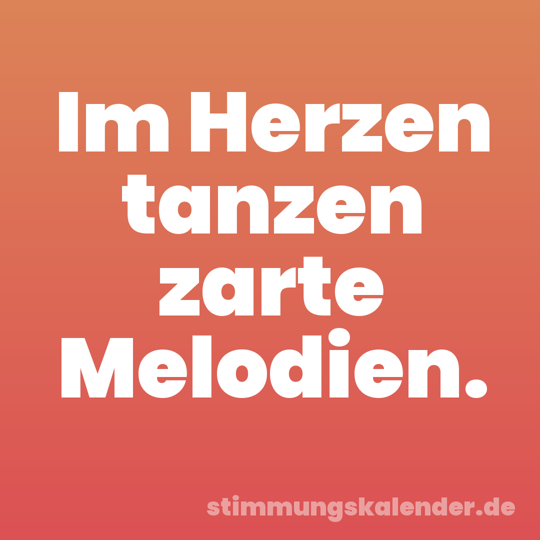 Im Herzen tanzen zarte Melodien.