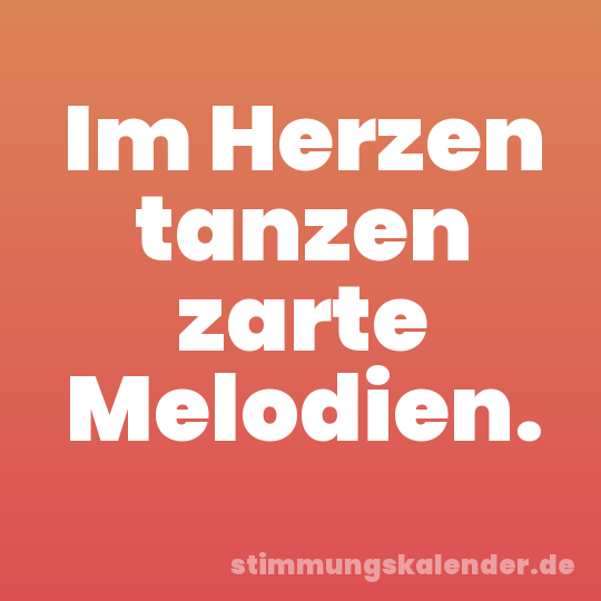 Im Herzen tanzen zarte Melodien.