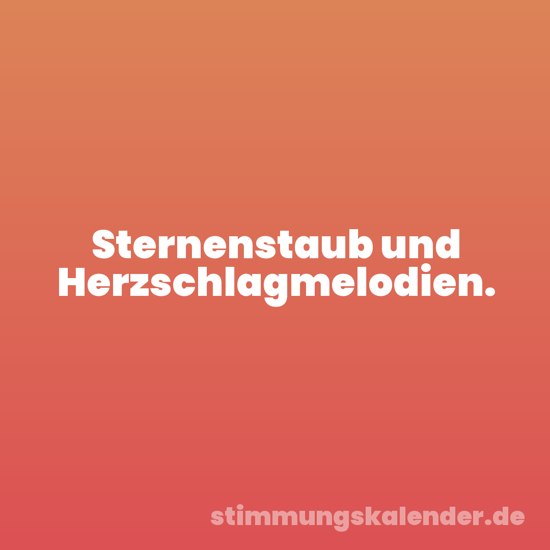 Sternenstaub und Herzschlagmelodien.